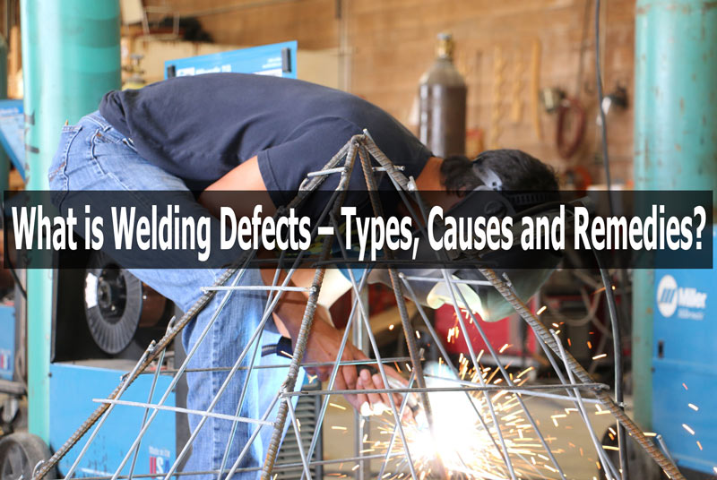 Welding Defects Types - Causes and Remedies